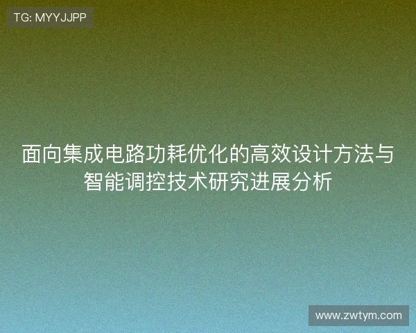 面向集成电路功耗优化的高效设计方法与智能调控技术研究进展分析 面向集成电路功耗优化的高效设计方法与智能调控技术研究进展分析